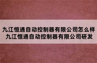 九江恒通自动控制器有限公司怎么样 九江恒通自动控制器有限公司研发